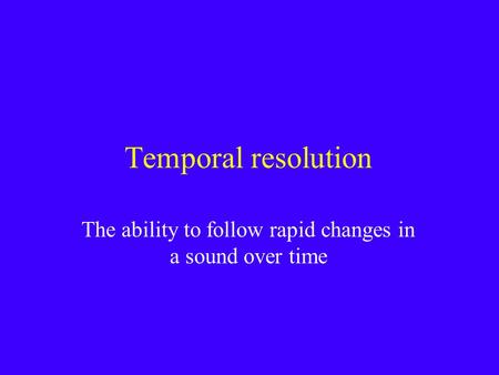 Temporal resolution The ability to follow rapid changes in a sound over time.