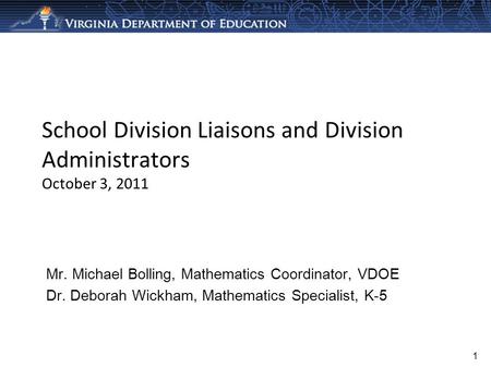 School Division Liaisons and Division Administrators October 3, 2011 Mr. Michael Bolling, Mathematics Coordinator, VDOE Dr. Deborah Wickham, Mathematics.