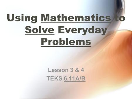Using Mathematics to Solve Everyday Problems Lesson 3 & 4 TEKS 6.11A/B.