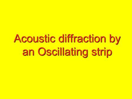 Acoustic diffraction by an Oscillating strip. This problem is basically solved by a technique called Wiener Hopf technique.