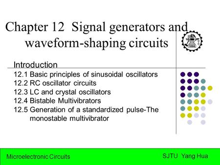 Microelectronic Circuits SJTU Yang Hua Chapter 12 Signal generators and waveform-shaping circuits Introduction 12.1 Basic principles of sinusoidal oscillators.