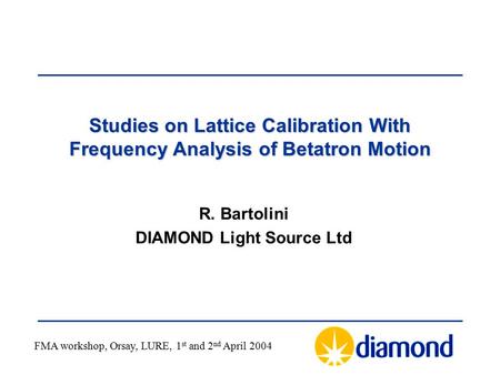 Studies on Lattice Calibration With Frequency Analysis of Betatron Motion R. Bartolini DIAMOND Light Source Ltd FMA workshop, Orsay, LURE, 1 st and 2 nd.
