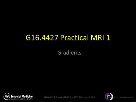 G16.4427 Practical MRI 1 Gradients.