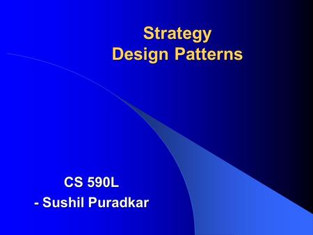 Strategy Design Patterns CS 590L - Sushil Puradkar.