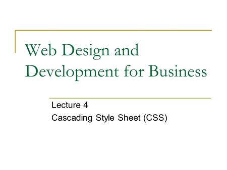 Web Design and Development for Business Lecture 4 Cascading Style Sheet (CSS)