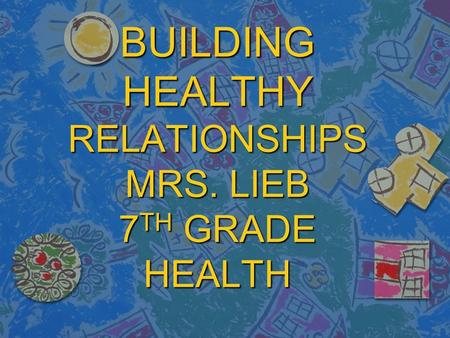 BUILDING HEALTHY RELATIONSHIPS MRS. LIEB 7 TH GRADE HEALTH.
