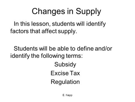 E. Napp Changes in Supply In this lesson, students will identify factors that affect supply. Students will be able to define and/or identify the following.