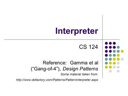 Interpreter CS 124 Reference: Gamma et al (“Gang-of-4”), Design Patterns Some material taken from:
