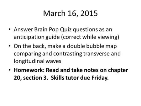 March 16, 2015 Answer Brain Pop Quiz questions as an anticipation guide (correct while viewing) On the back, make a double bubble map comparing and contrasting.