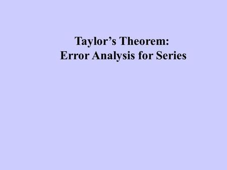 Taylor’s Theorem: Error Analysis for Series. Taylor series are used to estimate the value of functions (at least theoretically - now days we can usually.