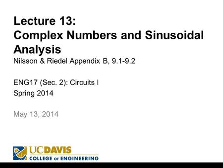 Lecture 13: Complex Numbers and Sinusoidal Analysis Nilsson & Riedel Appendix B, 9.1-9.2 ENG17 (Sec. 2): Circuits I Spring 2014 1 May 13, 2014.