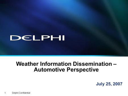 Delphi Confidential1 Weather Information Dissemination – Automotive Perspective July 25, 2007.
