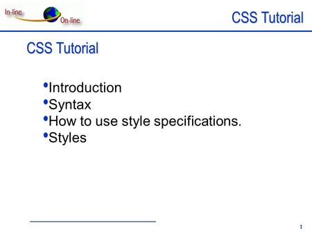 CSS Tutorial 1 Introduction Syntax How to use style specifications. Styles.