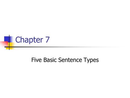 Chapter 7 Five Basic Sentence Types. Sentence Slots Subject / Predicate Predicate Intransitive BE Transitive.