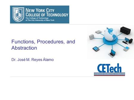 Functions, Procedures, and Abstraction Dr. José M. Reyes Álamo.