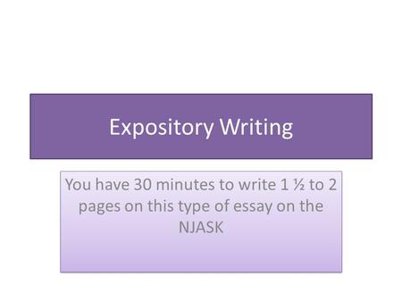 Expository Writing You have 30 minutes to write 1 ½ to 2 pages on this type of essay on the NJASK.