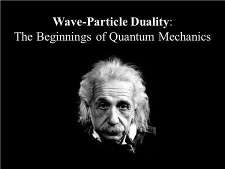 Wave-Particle Duality: The Beginnings of Quantum Mechanics.