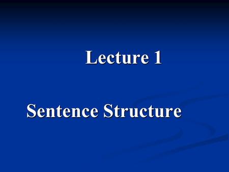 Lecture 1 Sentence Structure. Teaching Contents 1.1. Clause elements 1.1. Clause elements 1.2. Basic clause types and their transformation and expansion.