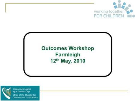 Outcomes Workshop Farmleigh 12 th May, 2010. What’s an Outcome ? 1. “Outcomes are events, occurrences or changes in conditions, behaviour or attitudes.