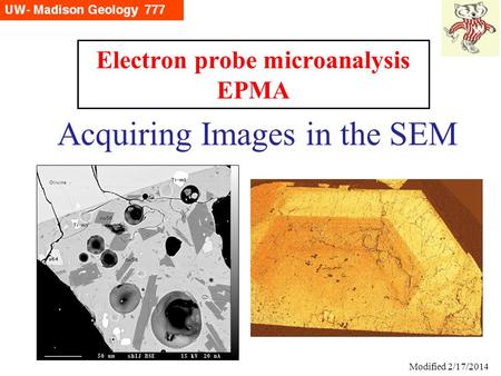 Acquiring Images in the SEM Electron probe microanalysis EPMA Modified 9/18/09 Modified 2/17/2014.
