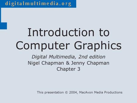 Digital Multimedia, 2nd edition Nigel Chapman & Jenny Chapman Chapter 3 This presentation © 2004, MacAvon Media Productions Introduction to Computer Graphics.