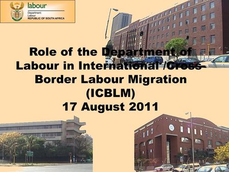 1 Role of the Department of Labour in International /Cross- Border Labour Migration (ICBLM) 17 August 2011.