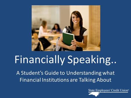 Financially Speaking.. A Student’s Guide to Understanding what Financial Institutions are Talking About.