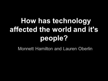 How has technology affected the world and it's people? Monnett Hamilton and Lauren Oberlin.