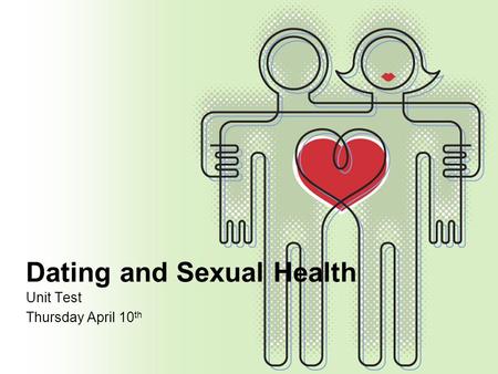 Dating and Sexual Health Unit Test Thursday April 10 th.