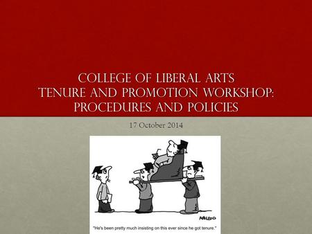 College of Liberal Arts Tenure and Promotion workshop: PROCEDURES AND POLICIES 17 October 2014.