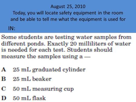 August 25, 2010 Today, you will locate safety equipment in the room and be able to tell me what the equipment is used for IN: