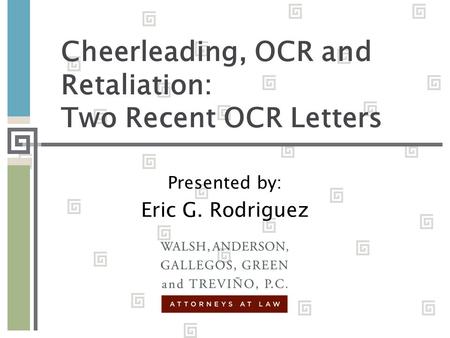 Cheerleading, OCR and Retaliation: Two Recent OCR Letters Presented by: Eric G. Rodriguez.