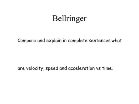 Bellringer Compare and explain in complete sentences what are velocity, speed and acceleration vs time.