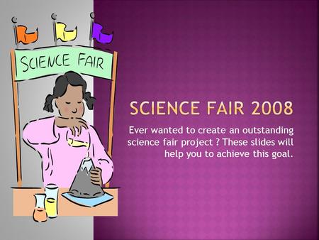 Ever wanted to create an outstanding science fair project ? These slides will help you to achieve this goal.