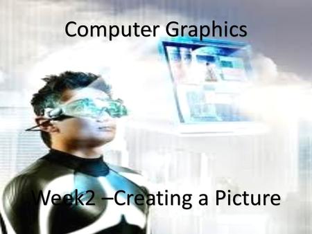 1 Computer Graphics Week2 –Creating a Picture. Steps for creating a picture Creating a model Perform necessary transformation Lighting and rendering the.