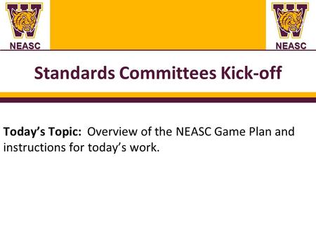 NEASCNEASC Standards Committees Kick-off Today’s Topic: Overview of the NEASC Game Plan and instructions for today’s work.