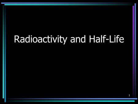 1 Radioactivity and Half-Life. 2 Radioactivity An unstable atomic nucleus emits a form of radiation (alpha, beta, or gamma) to become stable. In other.