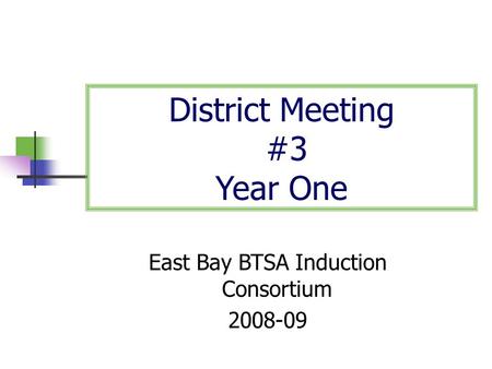 District Meeting #3 Year One East Bay BTSA Induction Consortium 2008-09.