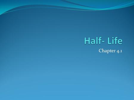Chapter 4.1. Half-Life Original Sample One half-life Two half-lives Three half-lives Contains a certain One-half of the One-fourth of One-eight of the.