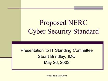 WebCast 5 May 2003 Proposed NERC Cyber Security Standard Presentation to IT Standing Committee Stuart Brindley, IMO May 26, 2003.