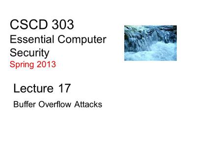 CSCD 303 Essential Computer Security Spring 2013 Lecture 17 Buffer Overflow Attacks.
