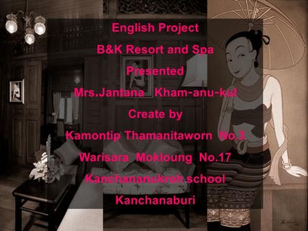 English Project B&K Resort and Spa Presented Mrs.Jantana Kham-anu-kul Create by Kamontip Thamanitaworn No.3 Warisara Mokloung No.17 Kanchananukroh school.