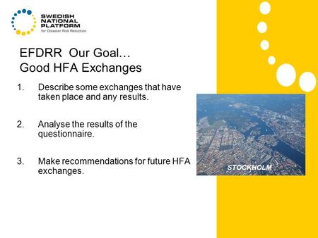 EFDRR Our Goal… Good HFA Exchanges 1.Describe some exchanges that have taken place and any results. 2.Analyse the results of the questionnaire. 3.Make.