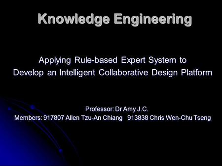 Knowledge Engineering Applying Rule-based Expert System to Develop an Intelligent Collaborative Design Platform Professor: Dr Amy J.C. Professor: Dr Amy.