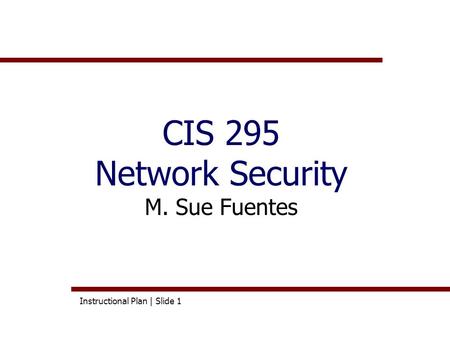 Instructional Plan | Slide 1 CIS 295 Network Security M. Sue Fuentes.