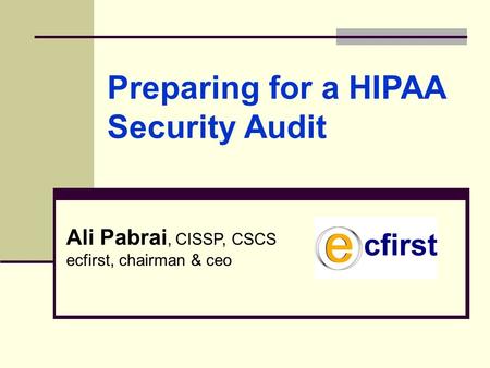 Ali Pabrai, CISSP, CSCS ecfirst, chairman & ceo Preparing for a HIPAA Security Audit.