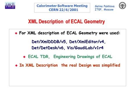 XML Description of ECAL Geometry  For XML description of ECAL Geometry were used: Det/XmlDDDB/v5, Det/XmlEditor/v4, Det/DetDesk/v6, Vis/GaudiLab/v1r4.