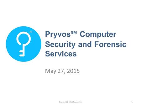 ℠ Pryvos ℠ Computer Security and Forensic Services May 27, 2015 Copyright © 2015 Pryvos, Inc. 1.