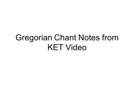 Gregorian Chant Notes from KET Video. Basic Information on Gregorian Chant It is ALWAYS sung in Latin It was always sung by Monks/Priests in Religious.