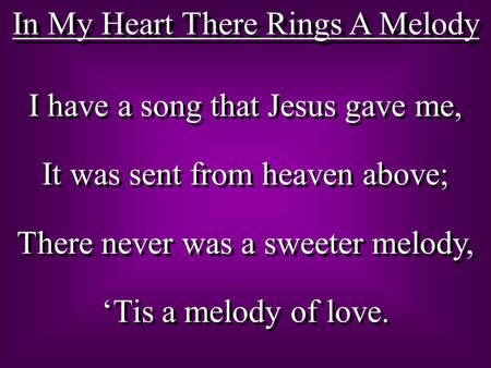 In My Heart There Rings A Melody I have a song that Jesus gave me, It was sent from heaven above; There never was a sweeter melody, ‘Tis a melody of love.